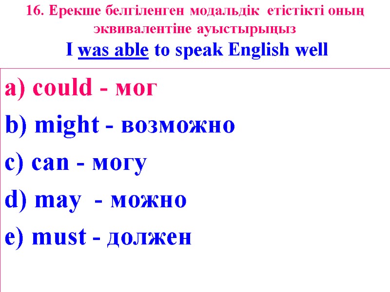 16. Ерекше белгіленген модальдік  етістікті оның  эквивалентіне ауыстырыңыз  I was able